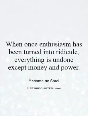 When once enthusiasm has been turned into ridicule, everything is undone except money and power Picture Quote #1