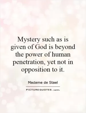 Mystery such as is given of God is beyond the power of human penetration, yet not in opposition to it Picture Quote #1
