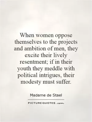 When women oppose themselves to the projects and ambition of men, they excite their lively resentment; if in their youth they meddle with political intrigues, their modesty must suffer Picture Quote #1