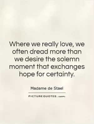 Where we really love, we often dread more than we desire the solemn moment that exchanges hope for certainty Picture Quote #1