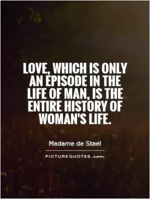 Love, which is only an episode in the life of man, is the entire history of woman's life Picture Quote #1