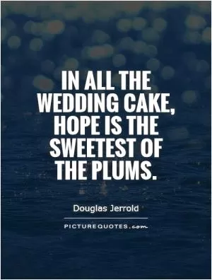 In all the wedding cake, hope is the sweetest of the plums Picture Quote #1