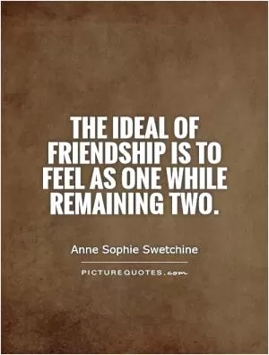 The ideal of friendship is to feel as one while remaining two Picture Quote #1