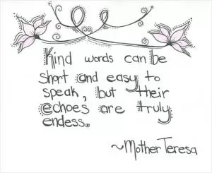 Kind words may be short and easy to speak, but their echoes are endless Picture Quote #1