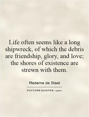 Life often seems like a long shipwreck, of which the debris are friendship, glory, and love; the shores of existence are strewn with them Picture Quote #1