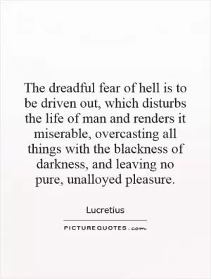 The dreadful fear of hell is to be driven out, which disturbs the life of man and renders it miserable, overcasting all things with the blackness of darkness, and leaving no pure, unalloyed pleasure Picture Quote #1