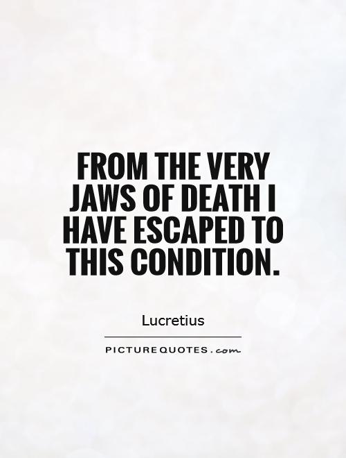 From the very jaws of death I have escaped to this condition Picture Quote #1