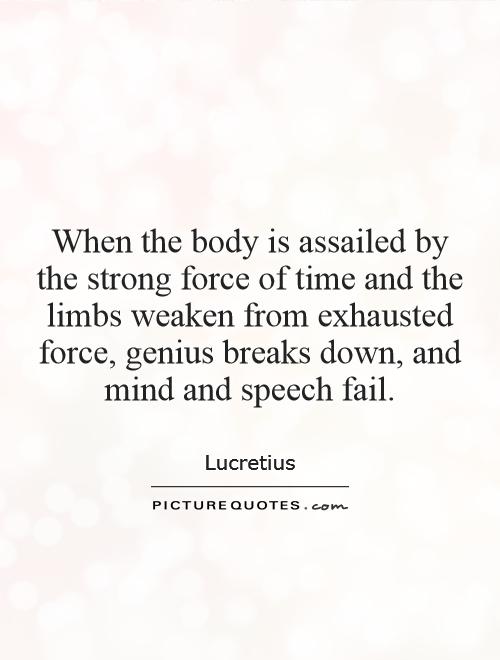 When the body is assailed by the strong force of time and the limbs weaken from exhausted force, genius breaks down, and mind and speech fail Picture Quote #1