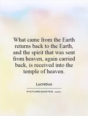 What came from the Earth returns back to the Earth, and the spirit that was sent from heaven, again carried back, is received into the temple of heaven Picture Quote #1