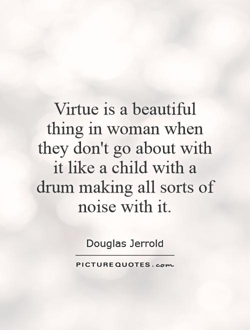 Virtue is a beautiful thing in woman when they don't go about with it like a child with a drum making all sorts of noise with it Picture Quote #1