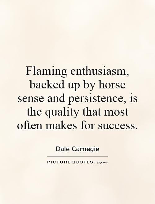 Flaming enthusiasm, backed up by horse sense and persistence, is the quality that most often makes for success Picture Quote #1