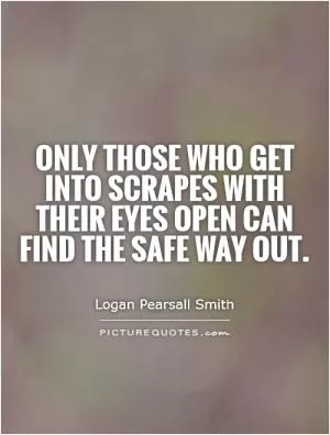 Only those who get into scrapes with their eyes open can find the safe way out Picture Quote #1