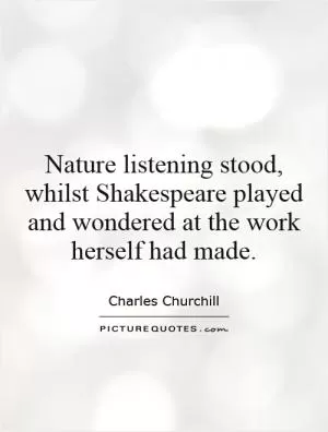 Nature listening stood, whilst Shakespeare played and wondered at the work herself had made Picture Quote #1