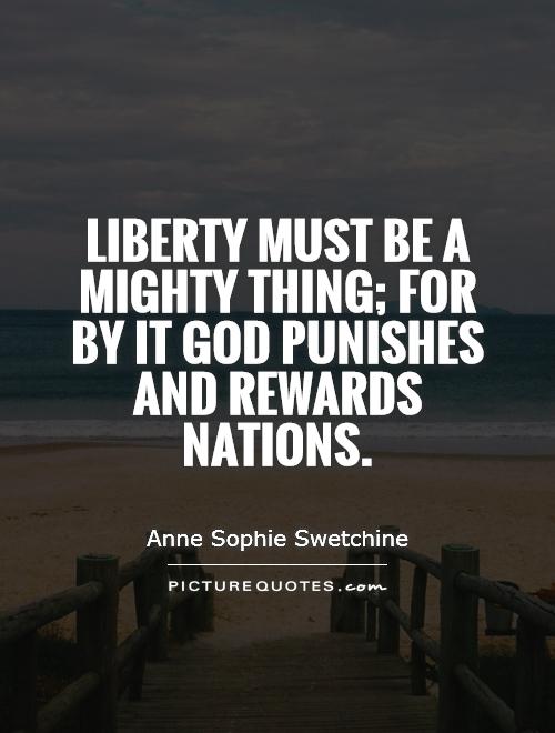 Liberty must be a mighty thing; for by it God punishes and rewards nations Picture Quote #1