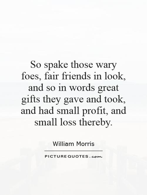 So spake those wary foes, fair friends in look, and so in words great gifts they gave and took, and had small profit, and small loss thereby Picture Quote #1