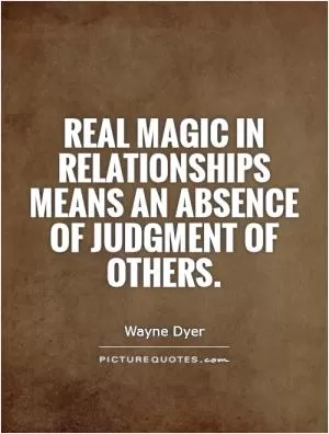 Real magic in relationships means an absence of judgment of others Picture Quote #1