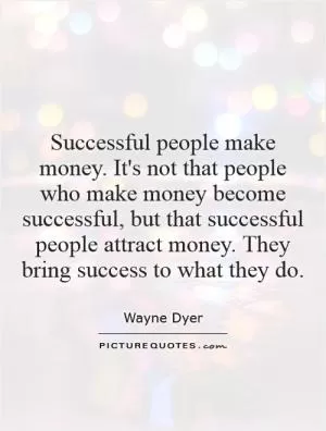 Successful people make money. It's not that people who make money become successful, but that successful people attract money. They bring success to what they do Picture Quote #1