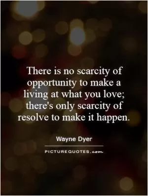 There is no scarcity of opportunity to make a living at what you love; there's only scarcity of resolve to make it happen Picture Quote #1