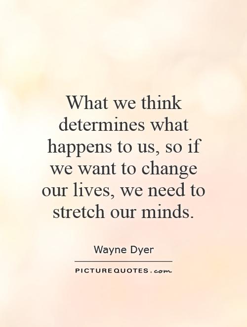 What we think determines what happens to us, so if we want to change our lives, we need to stretch our minds Picture Quote #1