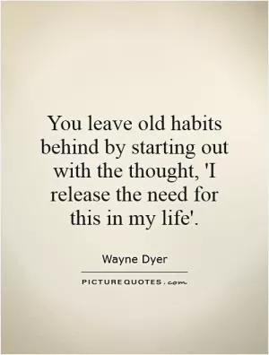 You leave old habits behind by starting out with the thought, 'I release the need for this in my life' Picture Quote #1