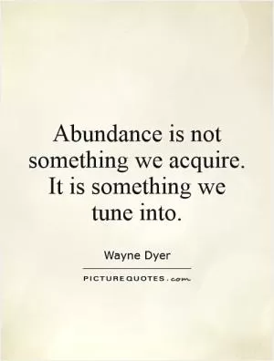 Abundance is not something we acquire. It is something we tune into Picture Quote #1