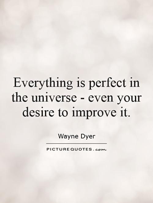 Everything is perfect in the universe - even your desire to improve it Picture Quote #1