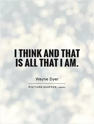 I think and that is all that I am Picture Quote #1