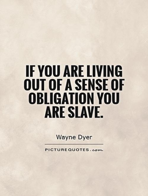 If you are living out of a sense of obligation you are slave Picture Quote #1