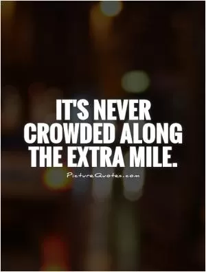 It's never crowded along the extra mile Picture Quote #1