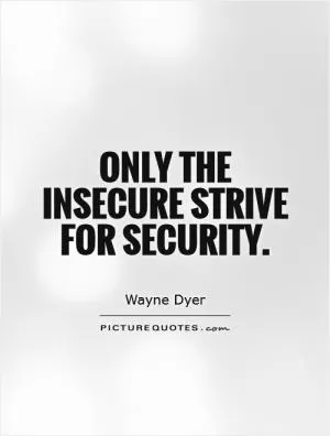 Only the insecure strive for security Picture Quote #1