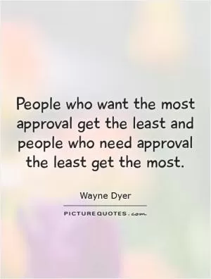 People who want the most approval get the least and people who need approval the least get the most Picture Quote #1