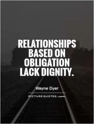 Relationships based on obligation lack dignity Picture Quote #1