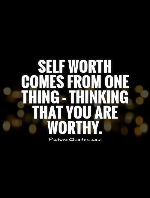 Self worth comes from one thing - thinking that you are worthy Picture Quote #1