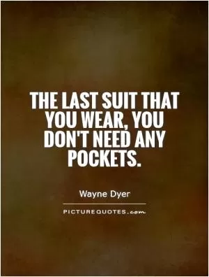 The last suit that you wear, you don't need any pockets Picture Quote #1