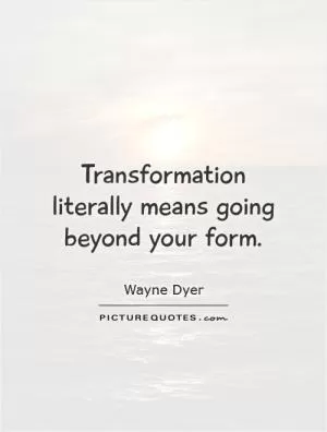 Transformation literally means going beyond your form Picture Quote #1