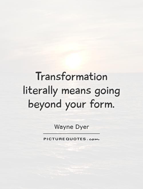 Transformation literally means going beyond your form Picture Quote #1
