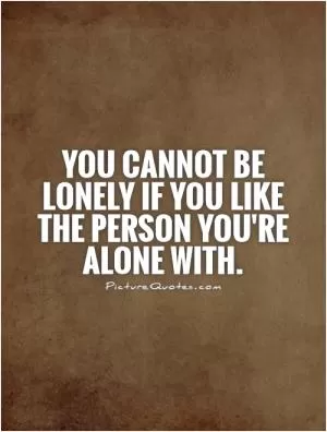 You cannot be lonely if you like the person you're alone with Picture Quote #1