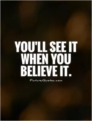 You'll see it when you believe it Picture Quote #1