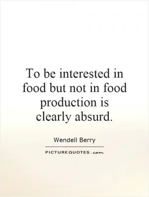 To be interested in food but not in food production is clearly absurd Picture Quote #1