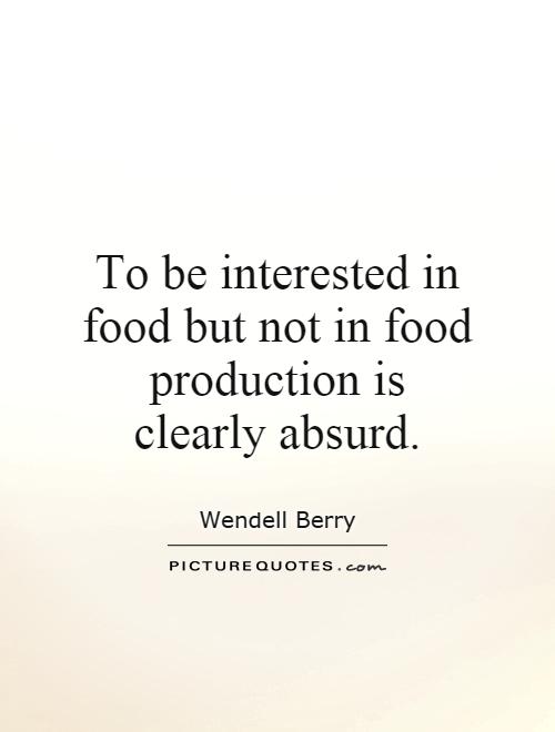 To be interested in food but not in food production is clearly absurd Picture Quote #1