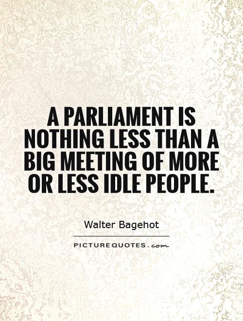 A Parliament is nothing less than a big meeting of more or less idle people Picture Quote #1