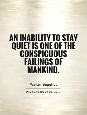 An inability to stay quiet is one of the conspicuous failings of mankind Picture Quote #1