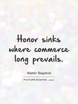 Honor sinks where commerce long prevails Picture Quote #1