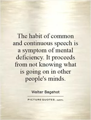 The habit of common and continuous speech is a symptom of mental deficiency. It proceeds from not knowing what is going on in other people's minds Picture Quote #1