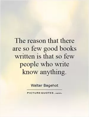 The reason that there are so few good books written is that so few people who write know anything Picture Quote #1
