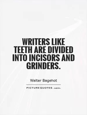 Writers like teeth are divided into incisors and grinders Picture Quote #1