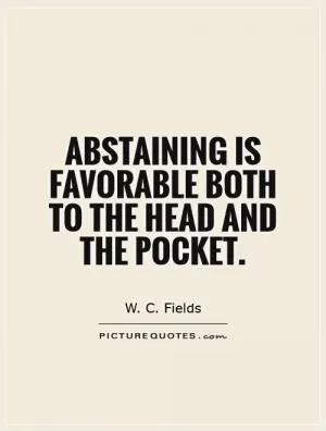 Abstaining is favorable both to the head and the pocket Picture Quote #1