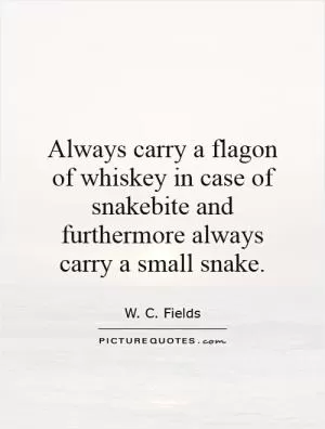 Always carry a flagon of whiskey in case of snakebite and furthermore always carry a small snake Picture Quote #1