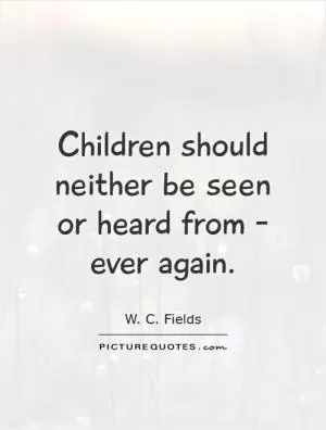 Children should neither be seen or heard from - ever again Picture Quote #1