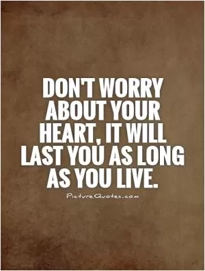 Don't worry about your heart, it will last you as long as you live Picture Quote #1